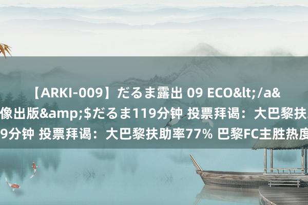 【ARKI-009】だるま露出 09 ECO</a>2008-06-19桃太郎映像出版&$だるま119分钟 投票拜谒：大巴黎扶助率77% 巴黎FC主胜热度高