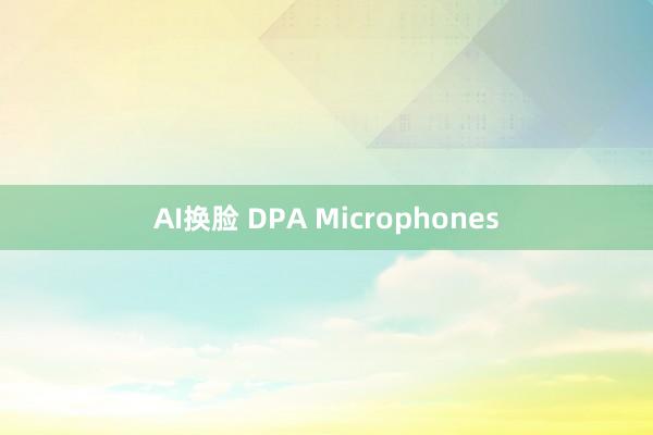 AI换脸 DPA Microphones