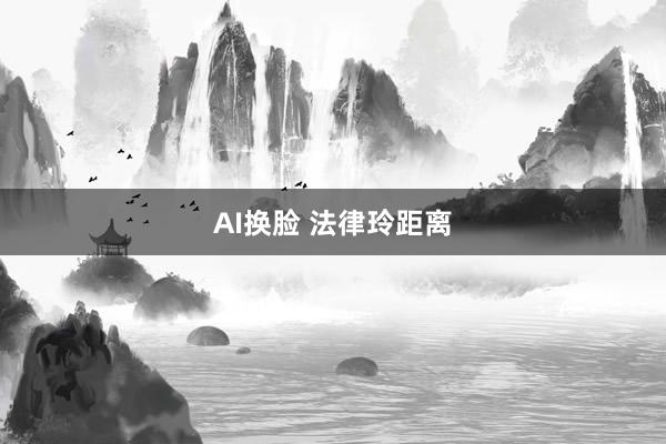 AI换脸 法律玲距离